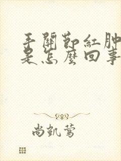 手关节红肿发痒是怎么回事