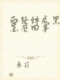 白发转成黑发是怎么回事