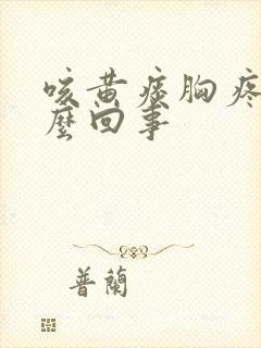 咳黄痰胸疼是怎么回事