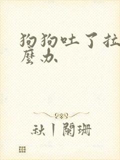 狗狗吐了拉稀怎么办