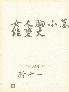 女人胸小怎么才能变大