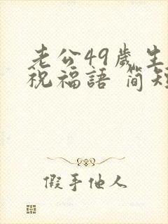 老公49岁生日祝福语 简短独特