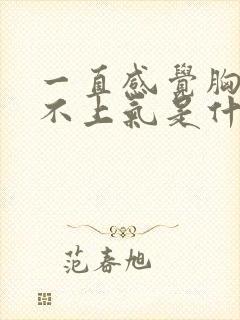 一直感觉胸闷喘不上气是什么原因