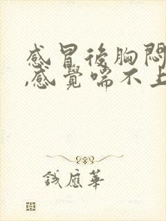 感冒后胸闷气短,感觉喘不上气吃什么药