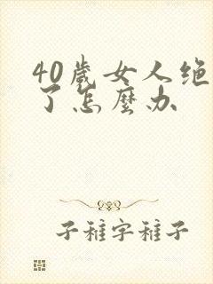 40岁女人绝经了怎么办