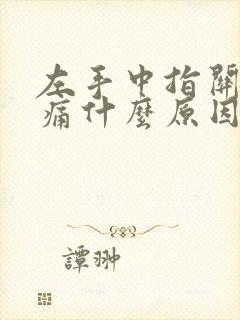 左手中指关节疼痛什么原因引起的封面