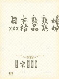 日本熟熟妇xxxxx精品熟妇