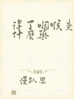 得了咽喉炎要吃什么药