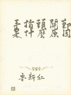 手指头关节变形是什么原因