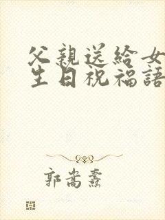 父亲送给女儿的生日祝福语 简短独特