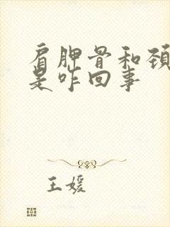 肩胛骨和颈椎疼是咋回事