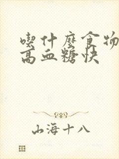 吃什么食物能降高血糖快