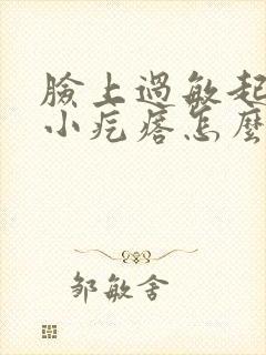 脸上过敏起红色小疙瘩怎么办封面