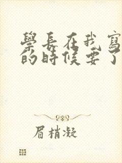 学长在我写作业的时候要了我