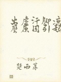 出虚汗脚凉是什么原因引起的