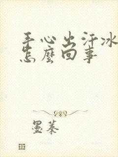 手心出汗冰冷是怎么回事