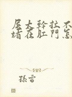 屎太干拉不出来堵在肛门怎么办