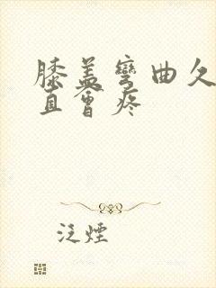 膝盖弯曲久了伸直会疼