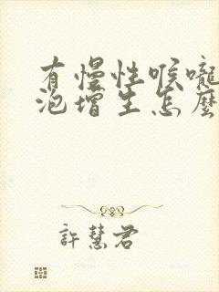 有慢性喉咙炎滤泡增生怎么办