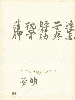 落枕脖子连着肩胛骨筋疼怎么办