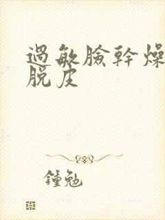 过敏脸干燥紧绷脱皮