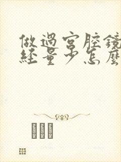 做过宫腔镜来月经量少怎么回事封面