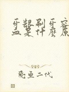 牙龈刷牙容易出血是什么原因引起的