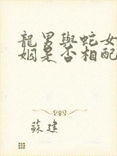 龙男与蛇女的婚姻是否相配