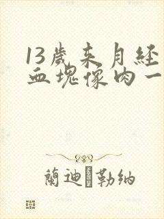 13岁来月经有血块像肉一样怎么回事封面
