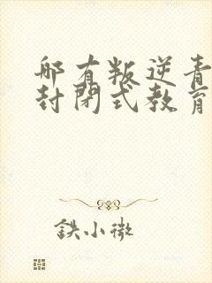 哪有叛逆青少年封闭式教育学校