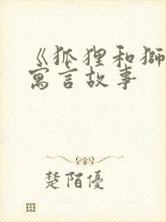 《狐狸和狮子》寓言故事