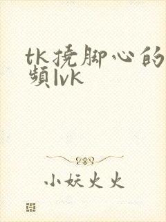 tk挠脚心的视频|vk