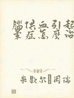 脑供血引起的眩晕症怎么治疗