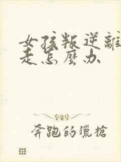 女孩叛逆离家出走怎么办