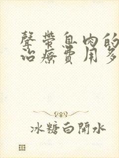 声带息肉的手术治疗费用多少