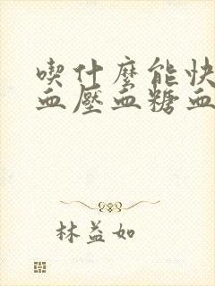 吃什么能快速降血压血糖血脂