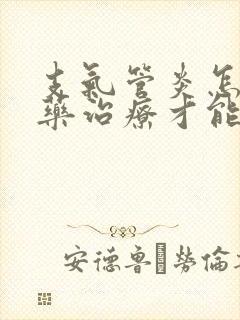 支气管炎怎么中药治疗才能除根