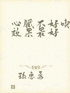 心脏不好吃啥药效果最好