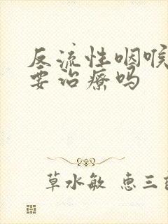 反流性咽喉炎需要治疗吗