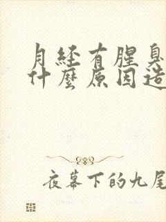 月经有腥臭味是什么原因造成的