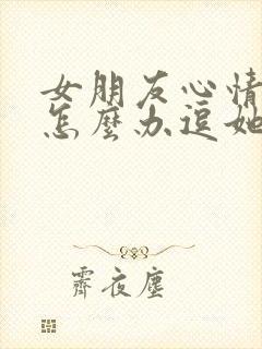 女朋友心情不好怎么办逗她开心