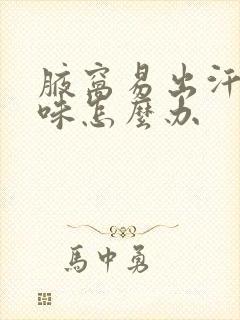 腋窝易出汗有异味怎么办