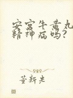 安宫牛黄丸能治精神病吗?