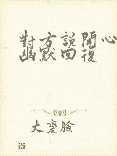 对方说开心怎么幽默回复