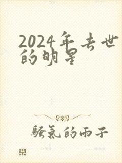 2024年去世的明星