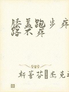 膝盖跑步疼 走路不疼