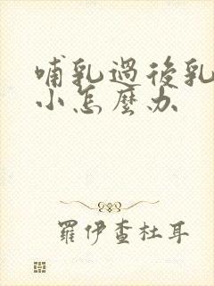 哺乳过后乳房变小怎么办