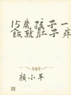 15岁孩子一吃饭就肚子疼是怎么回事