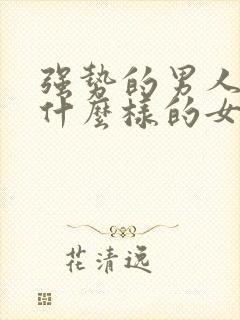 强势的男人喜欢什么样的女人