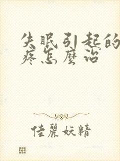 失眠引起的偏头疼怎么治